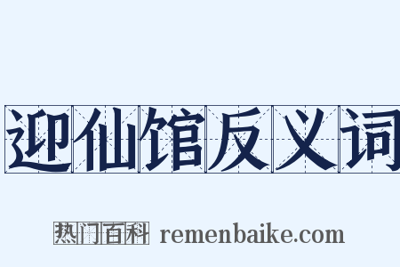 迎仙馆反义词是什么意思的图片
